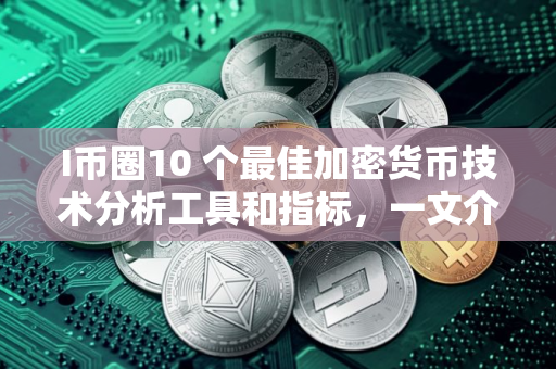 I币圈10 个最佳加密货币技术分析工具和指标，一文介绍