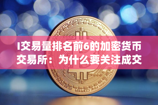 I交易量排名前6的加密货币交易所：为什么要关注成交量(2025.7.25)