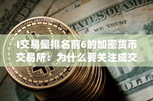 I交易量排名前6的加密货币交易所：为什么要关注成交量(2025.7.25)
