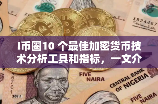 I币圈10 个最佳加密货币技术分析工具和指标，一文介绍