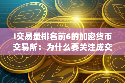 I交易量排名前6的加密货币交易所：为什么要关注成交量(2025.7.25)