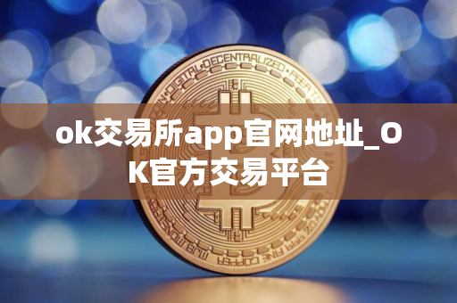 ok交易所app官网地址_OK官方交易平台