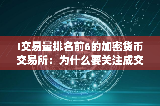 I交易量排名前6的加密货币交易所：为什么要关注成交量(2025.7.25)