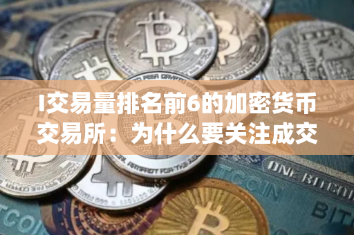 I交易量排名前6的加密货币交易所：为什么要关注成交量(2025.7.25)