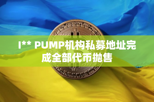 I** PUMP机构私募地址完成全部代币抛售