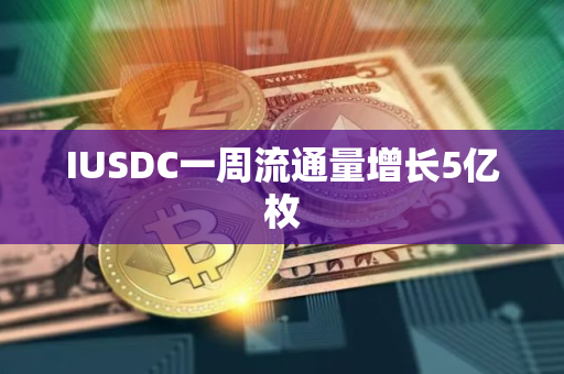 IUSDC一周流通量增长5亿枚