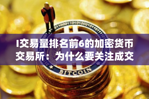 I交易量排名前6的加密货币交易所：为什么要关注成交量(2025.7.25)