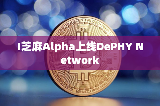 I芝麻Alpha上线DePHY Network