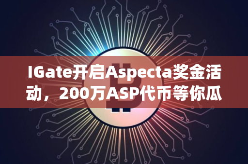 IGate开启Aspecta奖金活动，200万ASP代币等你瓜分