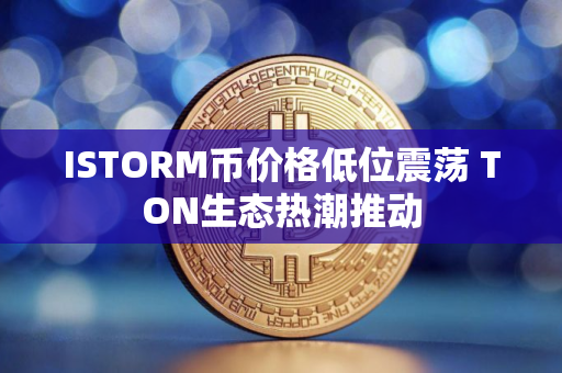 ISTORM币价格低位震荡 TON生态热潮推动