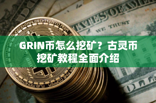 GRIN币怎么挖矿？古灵币挖矿教程全面介绍