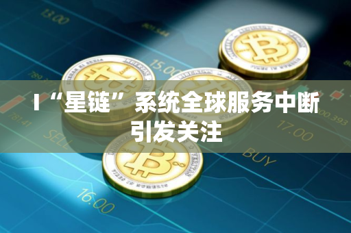 I“星链”系统全球服务中断引发关注