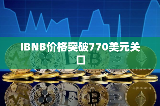 IBNB价格突破770美元关口
