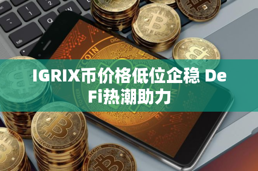 IGRIX币价格低位企稳 DeFi热潮助力