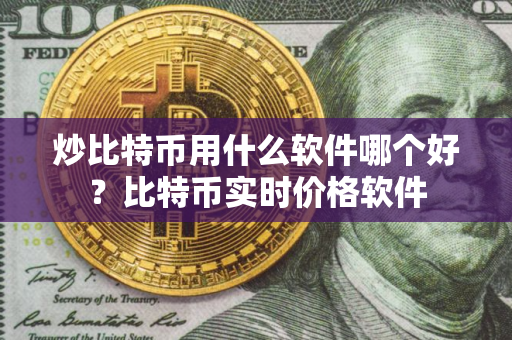 炒比特币用什么软件哪个好？比特币实时价格软件