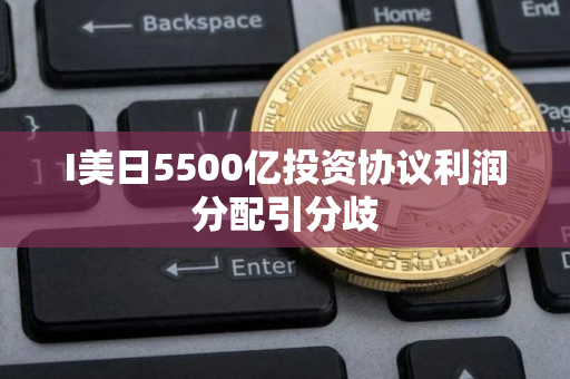 I美日5500亿投资协议利润分配引分歧