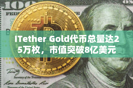 ITether Gold代币总量达25万枚，市值突破8亿美元