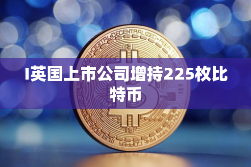 I英国上市公司增持225枚比特币