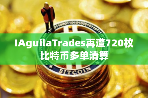 IAguilaTrades再遭720枚比特币多单清算