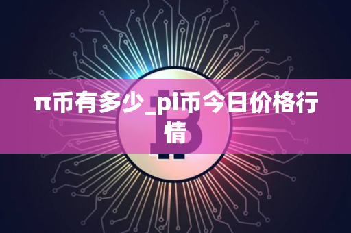 π币有多少_pi币今日价格行情