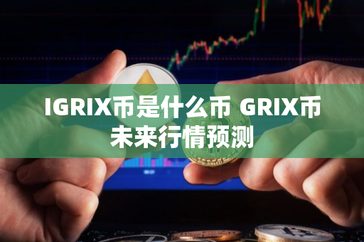 IGRIX币是什么币 GRIX币未来行情预测