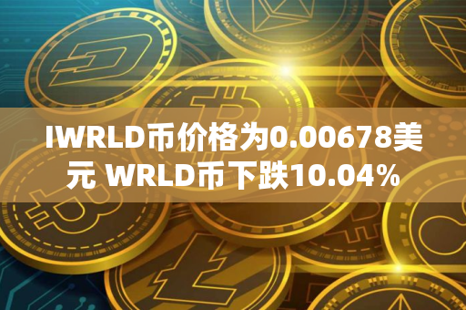 IWRLD币价格为0.00678美元 WRLD币下跌10.04%