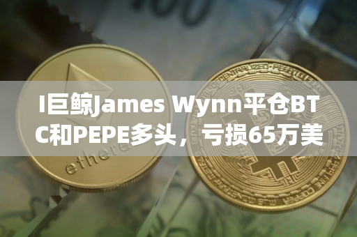 I巨鲸James Wynn平仓BTC和PEPE多头，亏损65万美元