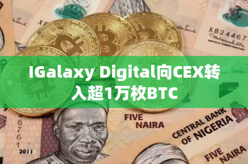 IGalaxy Digital向CEX转入超1万枚BTC