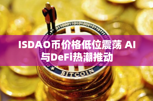 ISDAO币价格低位震荡 AI与DeFi热潮推动
