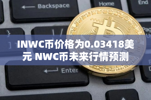 INWC币价格为0.03418美元 NWC币未来行情预测