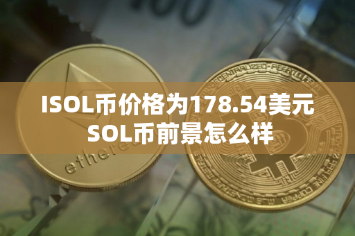 ISOL币价格为178.54美元 SOL币前景怎么样 ISOL币价格为178.54美元 SOL币前景怎么样
