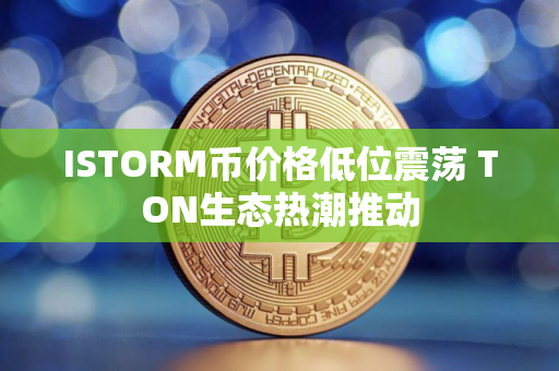 ISTORM币价格低位震荡 TON生态热潮推动