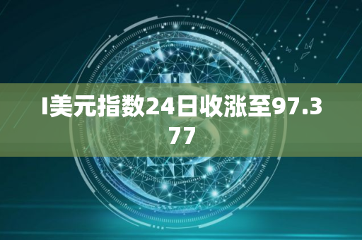I美元指数24日收涨至97.377