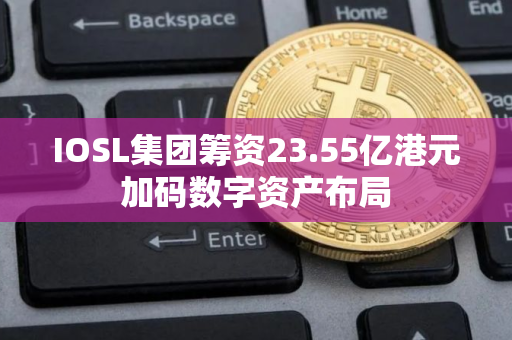 IOSL集团筹资23.55亿港元加码数字资产布局