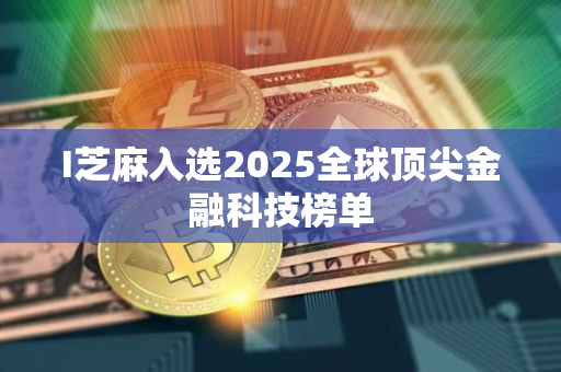 I芝麻入选2025全球顶尖金融科技榜单