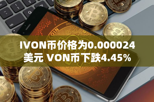 IVON币价格为0.000024美元 VON币下跌4.45%