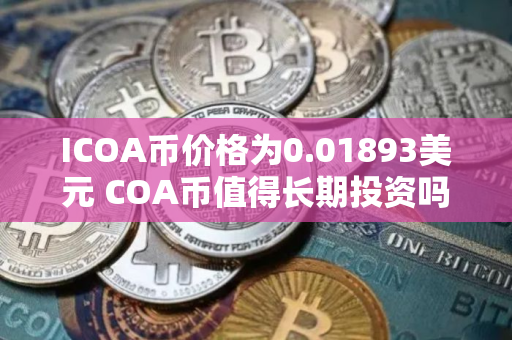 ICOA币价格为0.01893美元 COA币值得长期投资吗