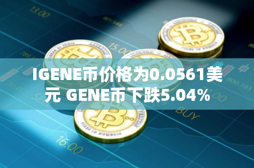 IGENE币价格为0.0561美元 GENE币下跌5.04%