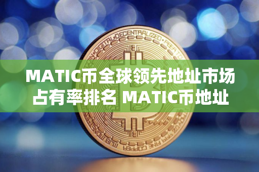 MATIC币全球领先地址市场占有率排名 MATIC币地址国际知名榜单一览