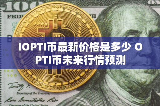 IOPTI币最新价格是多少 OPTI币未来行情预测