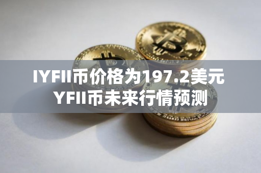 IYFII币价格为197.2美元 YFII币未来行情预测