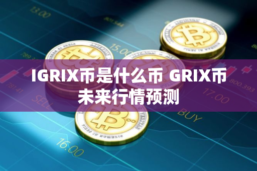 IGRIX币是什么币 GRIX币未来行情预测