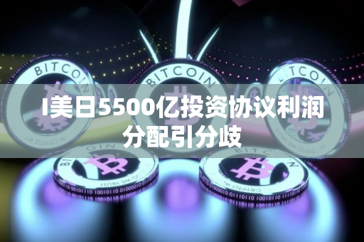 I美日5500亿投资协议利润分配引分歧