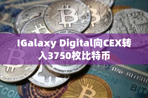 IGalaxy Digital向CEX转入3750枚比特币