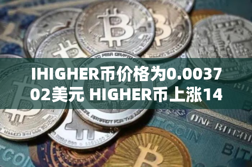 IHIGHER币价格为0.003702美元 HIGHER币上涨14.25%