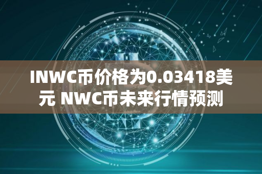 INWC币价格为0.03418美元 NWC币未来行情预测