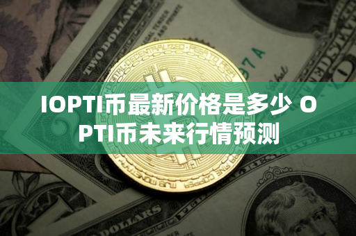 IOPTI币最新价格是多少 OPTI币未来行情预测