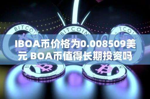 IBOA币价格为0.008509美元 BOA币值得长期投资吗