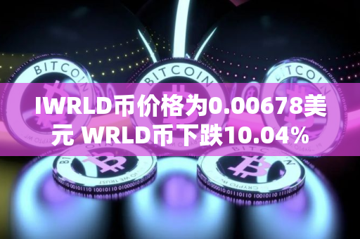 IWRLD币价格为0.00678美元 WRLD币下跌10.04%