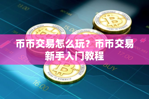 币币交易怎么玩？币币交易新手入门教程